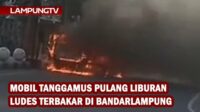 Mobil Tanggamus Pulang Jalan-jalan Terbakar di Bandarlampung